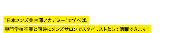 美容専門学校を卒業後、美容院に就職すると通常アシスタントから始まって、スタイリストになれるまでに数年かかってしまうケースも多いです。”⽇本メンズ美容師アカデミー”で学べば、専門学校卒業と同時にメンズサロンでスタイリストとして活躍できます！